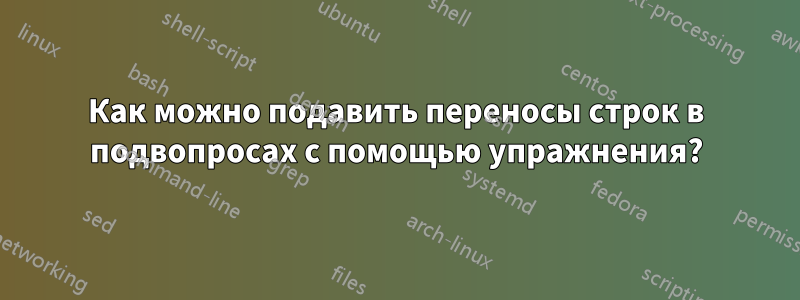 Как можно подавить переносы строк в подвопросах с помощью упражнения?