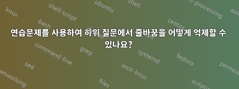 연습문제를 사용하여 하위 질문에서 줄바꿈을 어떻게 억제할 수 있나요?