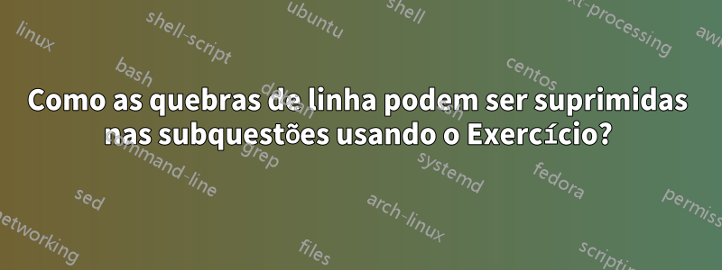 Como as quebras de linha podem ser suprimidas nas subquestões usando o Exercício?