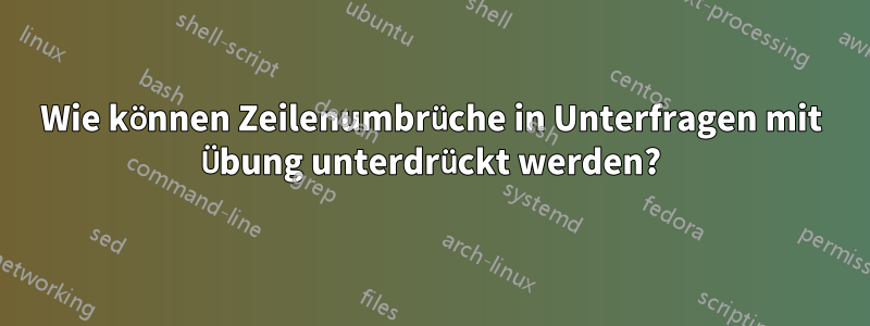 Wie können Zeilenumbrüche in Unterfragen mit Übung unterdrückt werden?