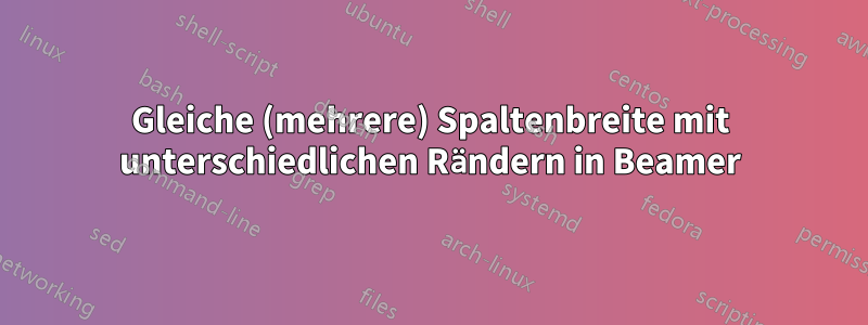 Gleiche (mehrere) Spaltenbreite mit unterschiedlichen Rändern in Beamer