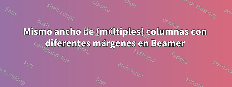 Mismo ancho de (múltiples) columnas con diferentes márgenes en Beamer