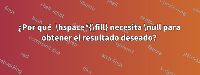 ¿Por qué \hspace*{\fill} necesita \null para obtener el resultado deseado?