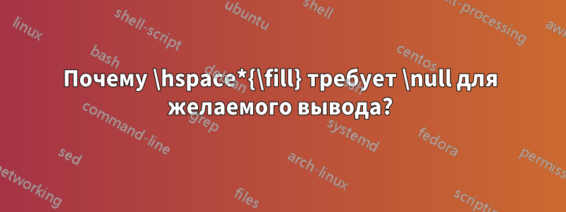 Почему \hspace*{\fill} требует \null для желаемого вывода?