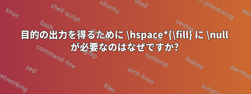 目的の出力を得るために \hspace*{\fill} に \null が必要なのはなぜですか?