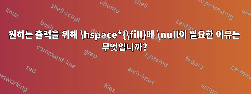 원하는 출력을 위해 \hspace*{\fill}에 \null이 필요한 이유는 무엇입니까?