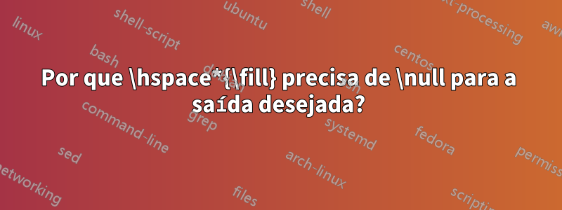 Por que \hspace*{\fill} precisa de \null para a saída desejada?