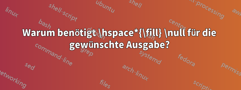 Warum benötigt \hspace*{\fill} \null für die gewünschte Ausgabe?