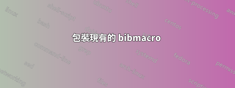 包裝現有的 bibmacro