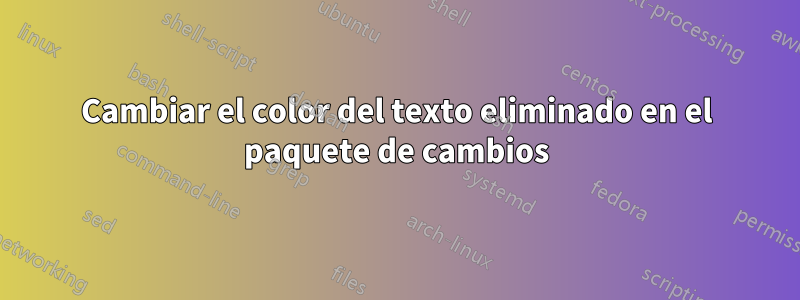 Cambiar el color del texto eliminado en el paquete de cambios