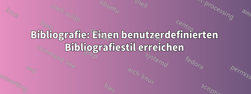 Bibliografie: Einen benutzerdefinierten Bibliografiestil erreichen