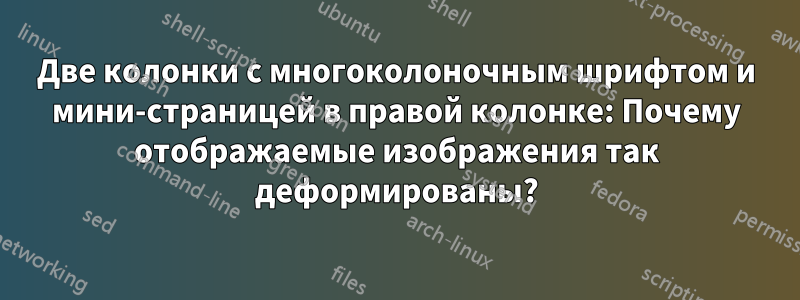 Две колонки с многоколоночным шрифтом и мини-страницей в правой колонке: Почему отображаемые изображения так деформированы?