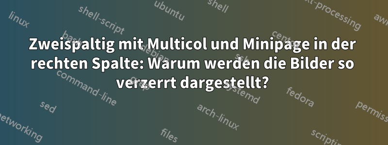 Zweispaltig mit Multicol und Minipage in der rechten Spalte: Warum werden die Bilder so verzerrt dargestellt?