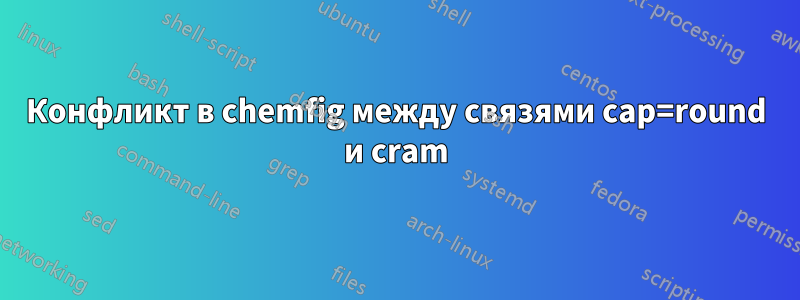 Конфликт в chemfig между связями cap=round и cram