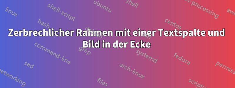 Zerbrechlicher Rahmen mit einer Textspalte und Bild in der Ecke