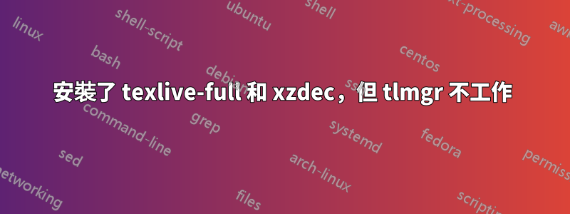 安裝了 texlive-full 和 xzdec，但 tlmgr 不工作