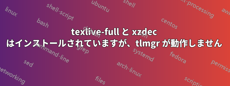 texlive-full と xzdec はインストールされていますが、tlmgr が動作しません