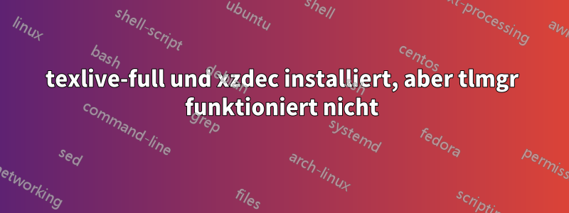 texlive-full und xzdec installiert, aber tlmgr funktioniert nicht