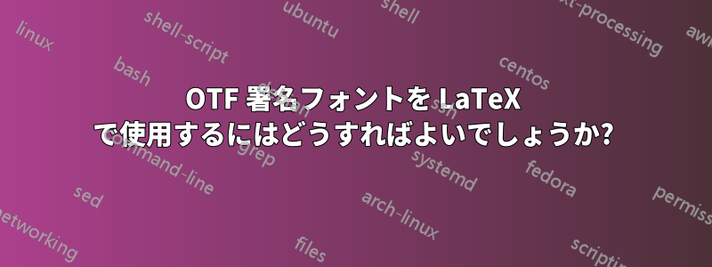 OTF 署名フォントを LaTeX で使用するにはどうすればよいでしょうか?