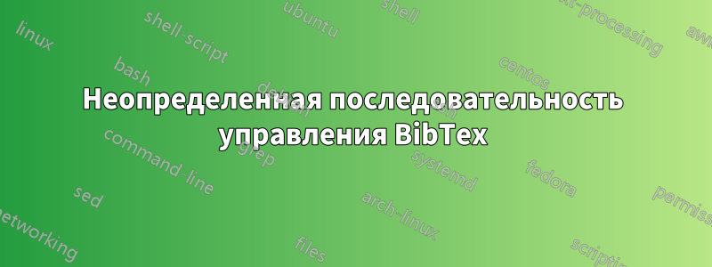 Неопределенная последовательность управления BibTex