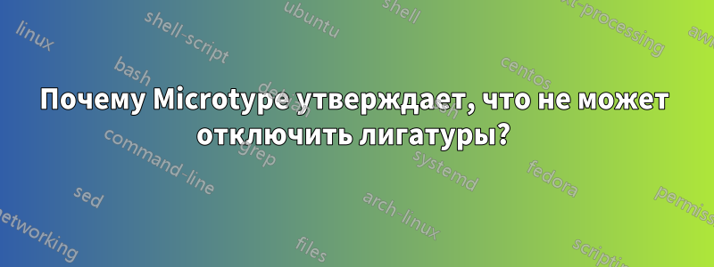 Почему Microtype утверждает, что не может отключить лигатуры?