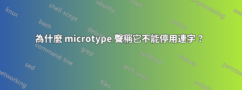 為什麼 microtype 聲稱它不能停用連字？