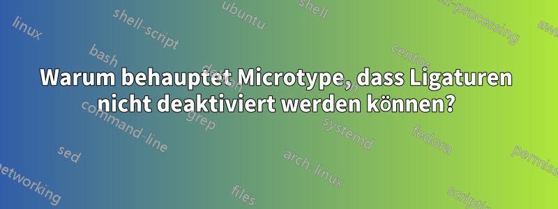 Warum behauptet Microtype, dass Ligaturen nicht deaktiviert werden können?