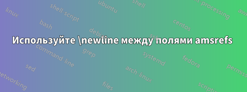 Используйте \newline между полями amsrefs