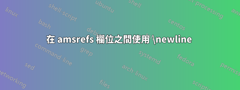 在 amsrefs 欄位之間使用 \newline