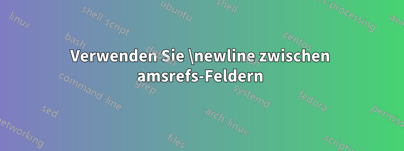 Verwenden Sie \newline zwischen amsrefs-Feldern