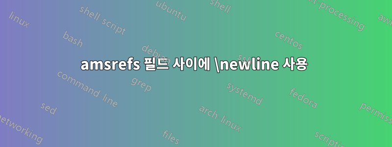 amsrefs 필드 사이에 \newline 사용