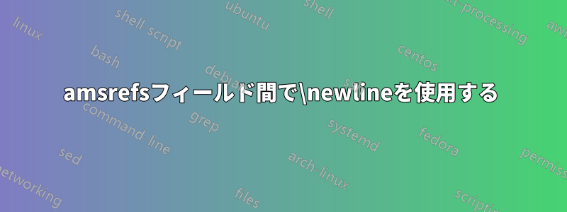 amsrefsフィールド間で\newlineを使用する