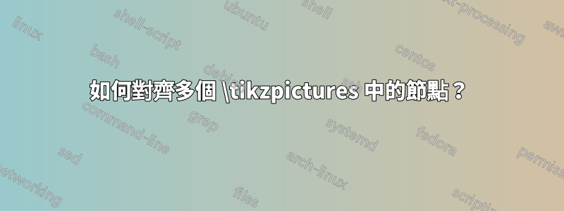 如何對齊多個 \tikzpictures 中的節點？