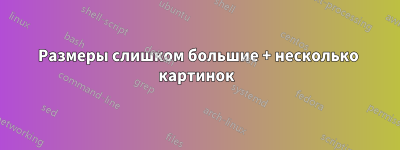 Размеры слишком большие + несколько картинок 