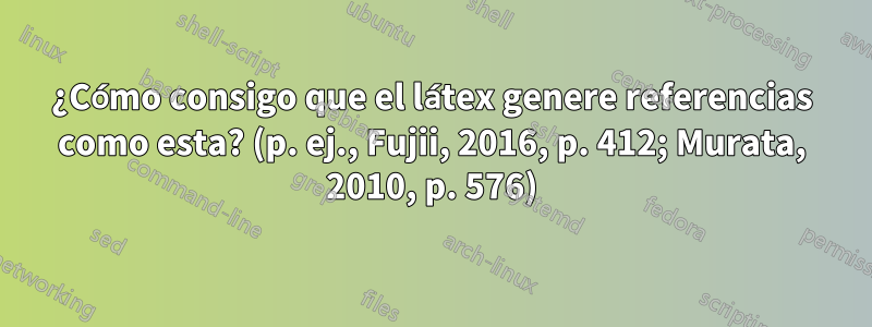 ¿Cómo consigo que el látex genere referencias como esta? (p. ej., Fujii, 2016, p. 412; Murata, 2010, p. 576)