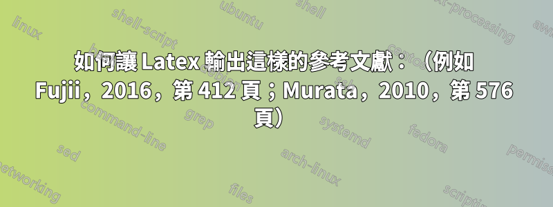 如何讓 Latex 輸出這樣的參考文獻：（例如 Fujii，2016，第 412 頁；Murata，2010，第 576 頁）