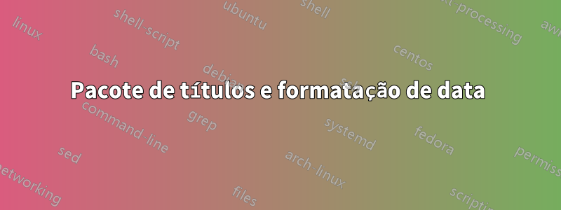 Pacote de títulos e formatação de data