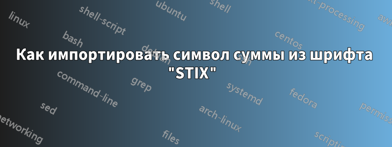 Как импортировать символ суммы из шрифта "STIX"