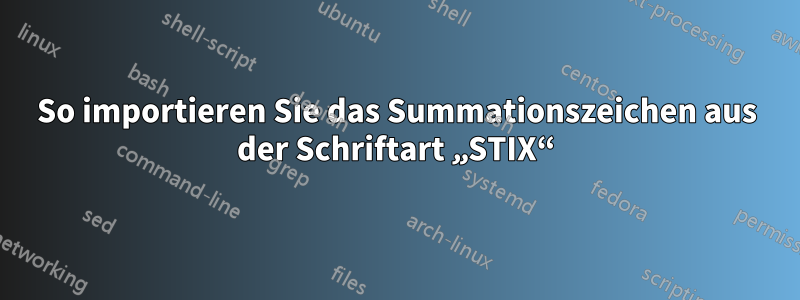 So importieren Sie das Summationszeichen aus der Schriftart „STIX“