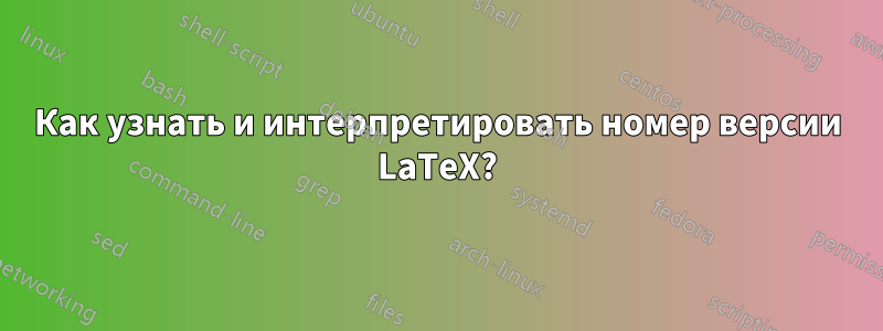 Как узнать и интерпретировать номер версии LaTeX?