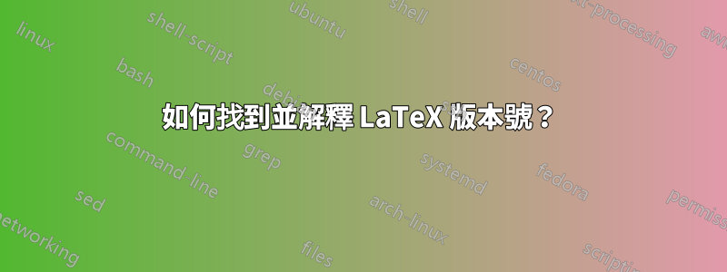 如何找到並解釋 LaTeX 版本號？