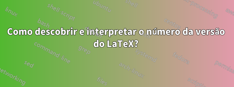 Como descobrir e interpretar o número da versão do LaTeX?