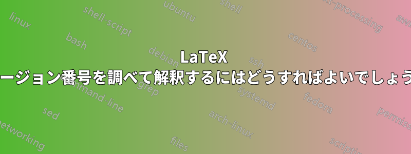 LaTeX のバージョン番号を調べて解釈するにはどうすればよいでしょうか?