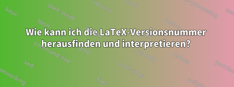 Wie kann ich die LaTeX-Versionsnummer herausfinden und interpretieren?