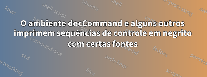 O ambiente docCommand e alguns outros imprimem sequências de controle em negrito com certas fontes