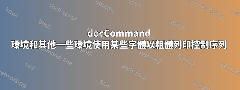 docCommand 環境和其他一些環境使用某些字體以粗體列印控制序列