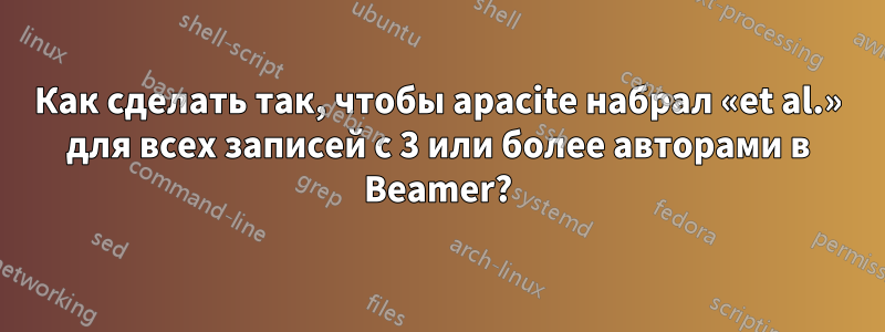 Как сделать так, чтобы apacite набрал «et al.» для всех записей с 3 или более авторами в Beamer?