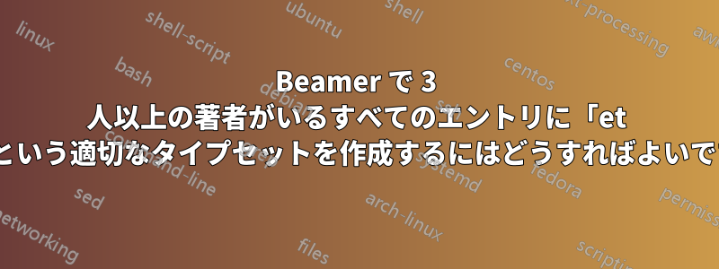 Beamer で 3 人以上の著者がいるすべてのエントリに「et al.」という適切なタイプセットを作成するにはどうすればよいですか?