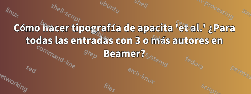 Cómo hacer tipografía de apacita 'et al.' ¿Para todas las entradas con 3 o más autores en Beamer?