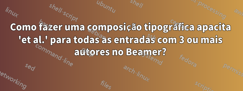 Como fazer uma composição tipográfica apacita 'et al.' para todas as entradas com 3 ou mais autores no Beamer?